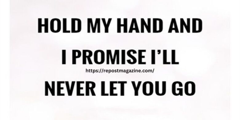 Hold my hand and I promise I’ll never let you go.