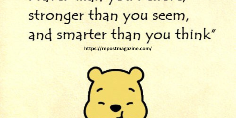 Promise me you’ll always remember you’re braver than you believe, you are stronger than you seem, and smarter than you think